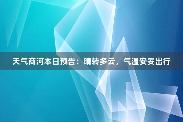 天气商河本日预告：晴转多云，气温安妥出行