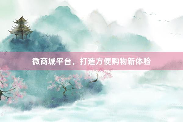 微商城平台，打造方便购物新体验