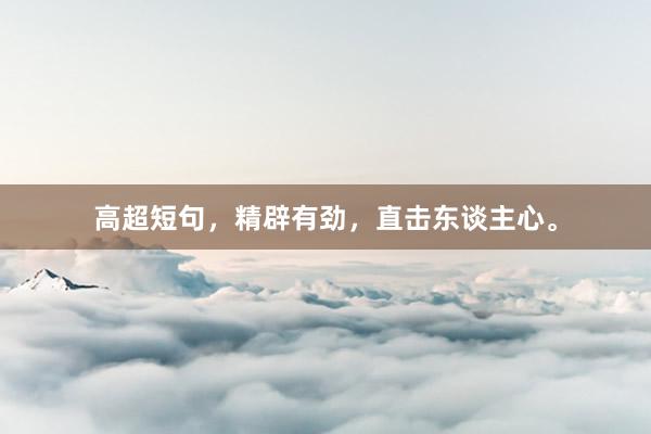 高超短句，精辟有劲，直击东谈主心。