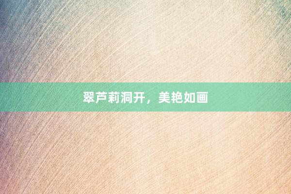 翠芦莉洞开，美艳如画